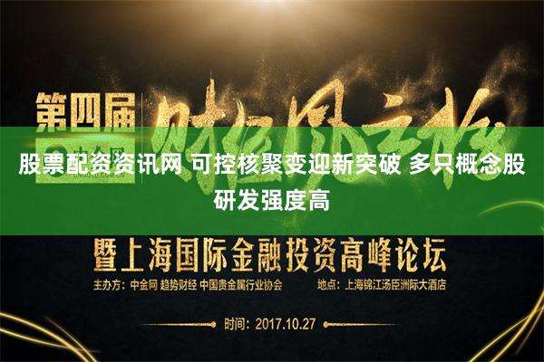 股票配资资讯网 可控核聚变迎新突破 多只概念股研发强度高