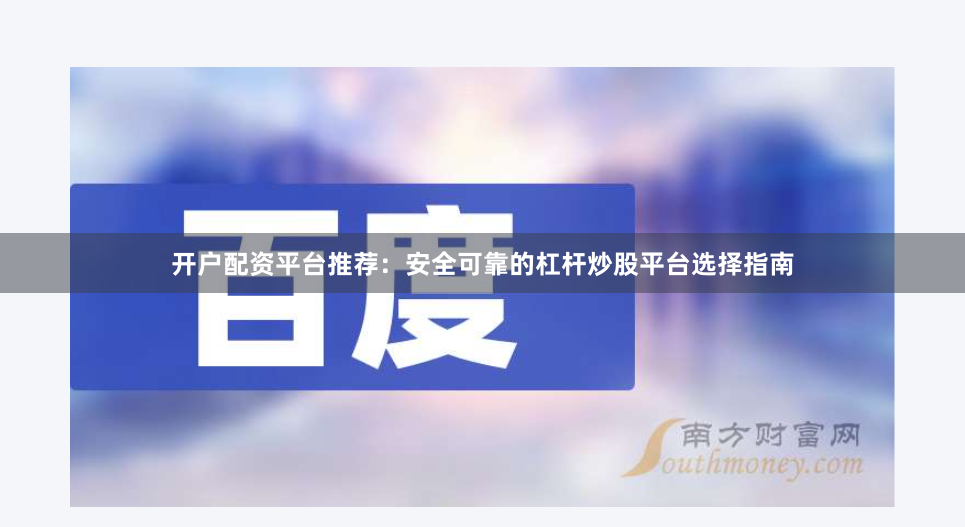 开户配资平台推荐：安全可靠的杠杆炒股平台选择指南