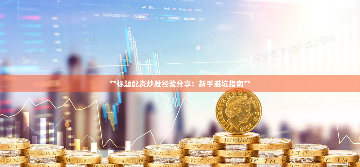**标题配资炒股经验分享：新手避坑指南**