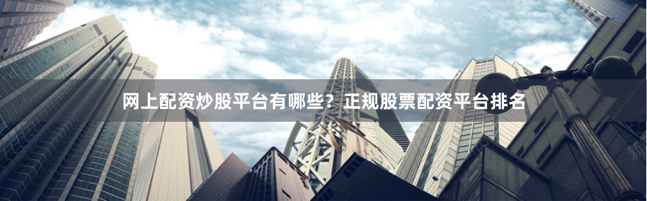 网上配资炒股平台有哪些？正规股票配资平台排名