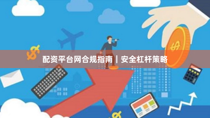 配资平台网合规指南｜安全杠杆策略