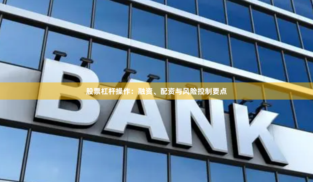 股票杠杆操作：融资、配资与风险控制要点
