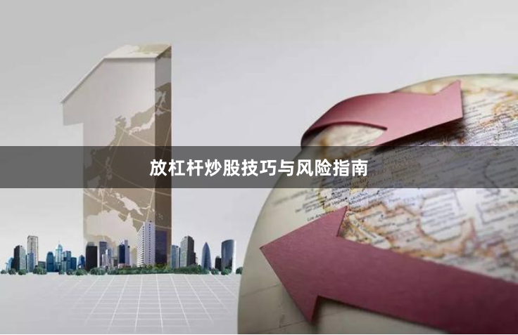 放杠杆炒股技巧与风险指南
